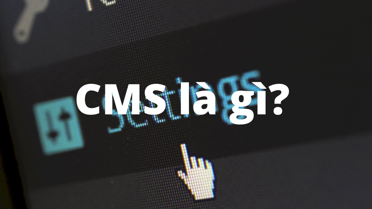 CMS là gì? Các CMS tốt nhất hiện nay.